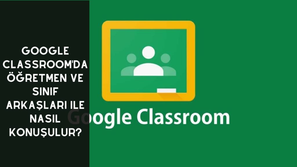 Google Classroom'da Öğretmen ve Sınıf Arkadaşları ile Nasıl Konuşulur?